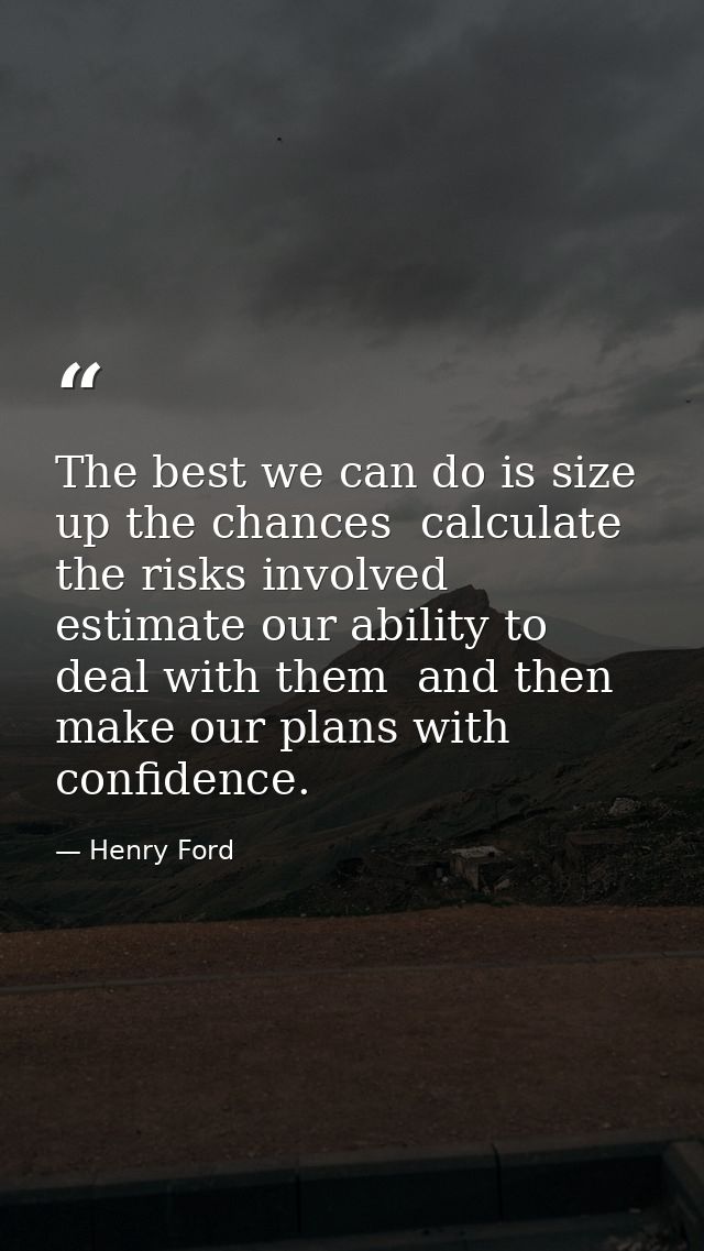 The best we can do is size up the chances  calculate the risks involved  estimate our ability to deal with them  and the — Henry Ford