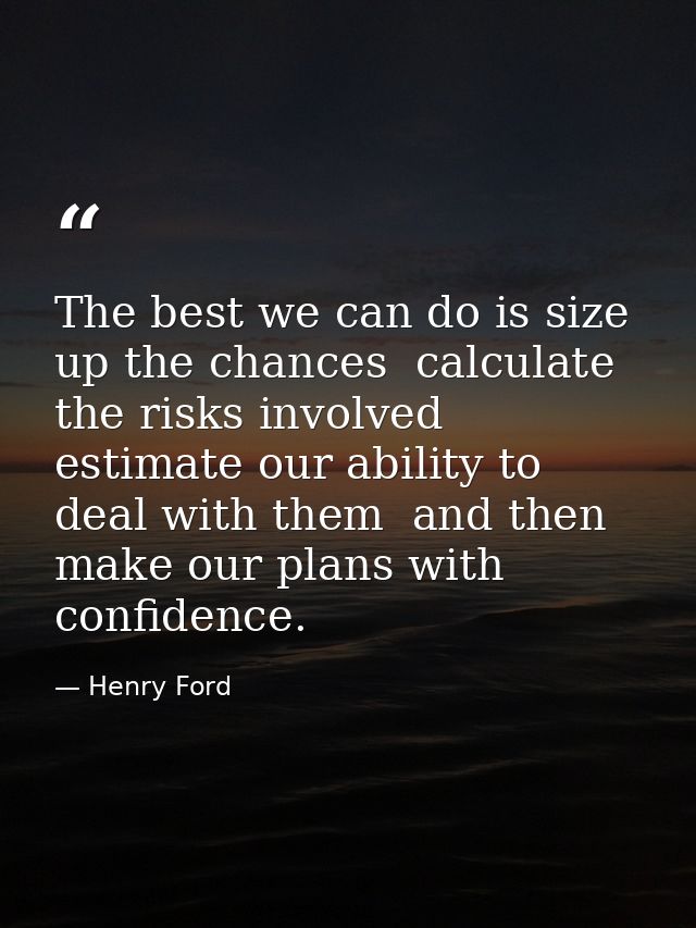 The best we can do is size up the chances  calculate the risks involved  estimate our ability to deal with them  and the — Henry Ford