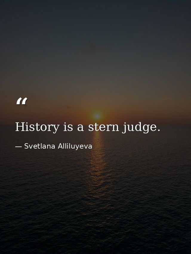 History is a stern judge. — Svetlana Alliluyeva