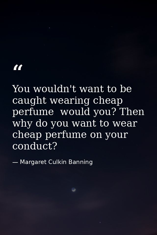 You wouldn't want to be caught wearing cheap perfume  would you? Then why do you want to wear cheap perfume on your cond — Margaret Culkin Banning