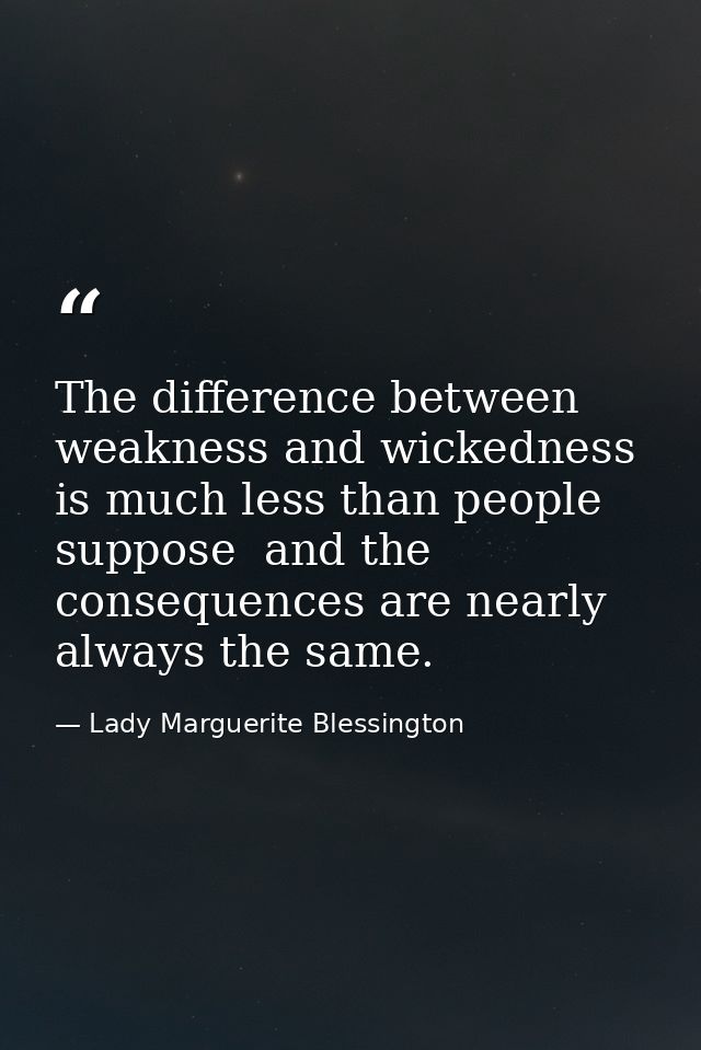 The difference between weakness and wickedness is much less than people suppose  and the consequences are nearly always  — Lady Marguerite Blessington