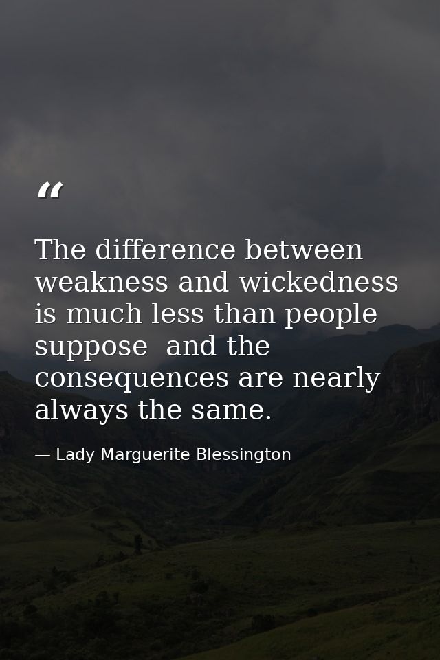 The difference between weakness and wickedness is much less than people suppose  and the consequences are nearly always  — Lady Marguerite Blessington