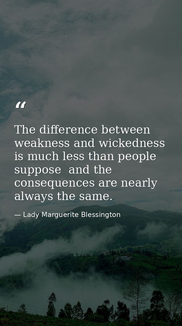 The difference between weakness and wickedness is much less than people suppose  and the consequences are nearly always  — Lady Marguerite Blessington