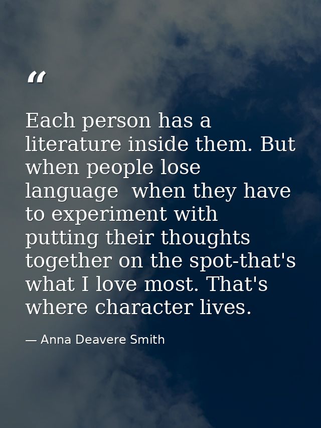 Each person has a literature inside them. But when people lose language  when they have to experiment with putting their — Anna Deavere Smith