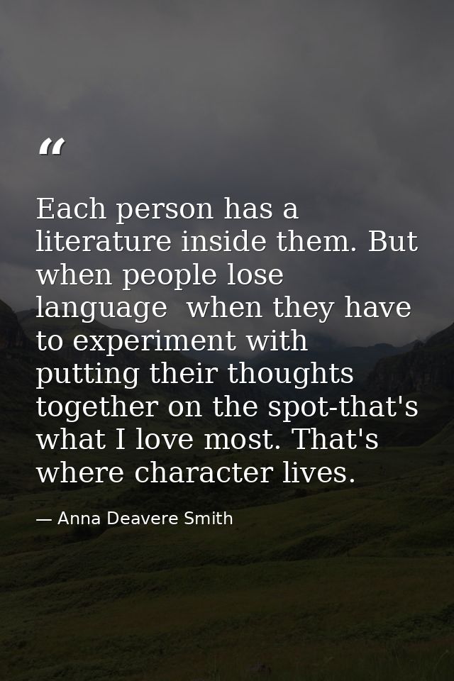 Each person has a literature inside them. But when people lose language  when they have to experiment with putting their — Anna Deavere Smith