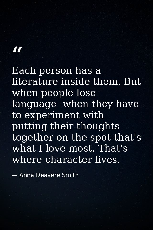 Each person has a literature inside them. But when people lose language  when they have to experiment with putting their — Anna Deavere Smith
