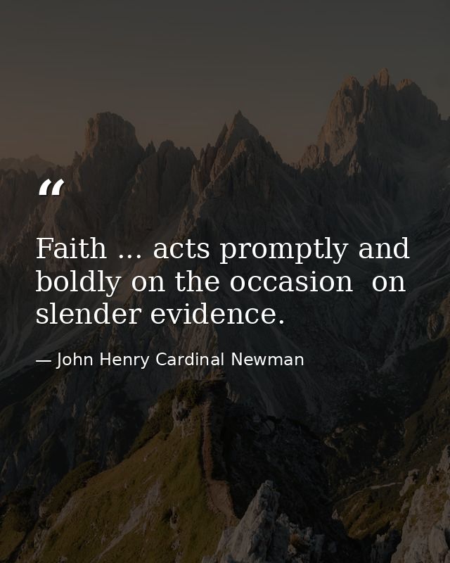 Faith ... acts promptly and boldly on the occasion  on slender evidence. — John Henry Cardinal Newman