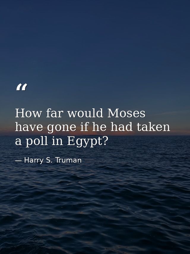 How far would Moses have gone if he had taken a poll in Egypt? — Harry S. Truman