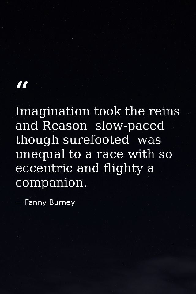 Imagination took the reins  and Reason  slow-paced  though surefooted  was unequal to a race with so eccentric and fligh — Fanny Burney
