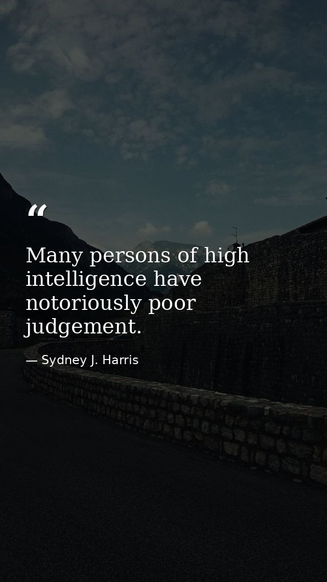 Many persons of high intelligence have notoriously poor judgement. — Sydney J. Harris