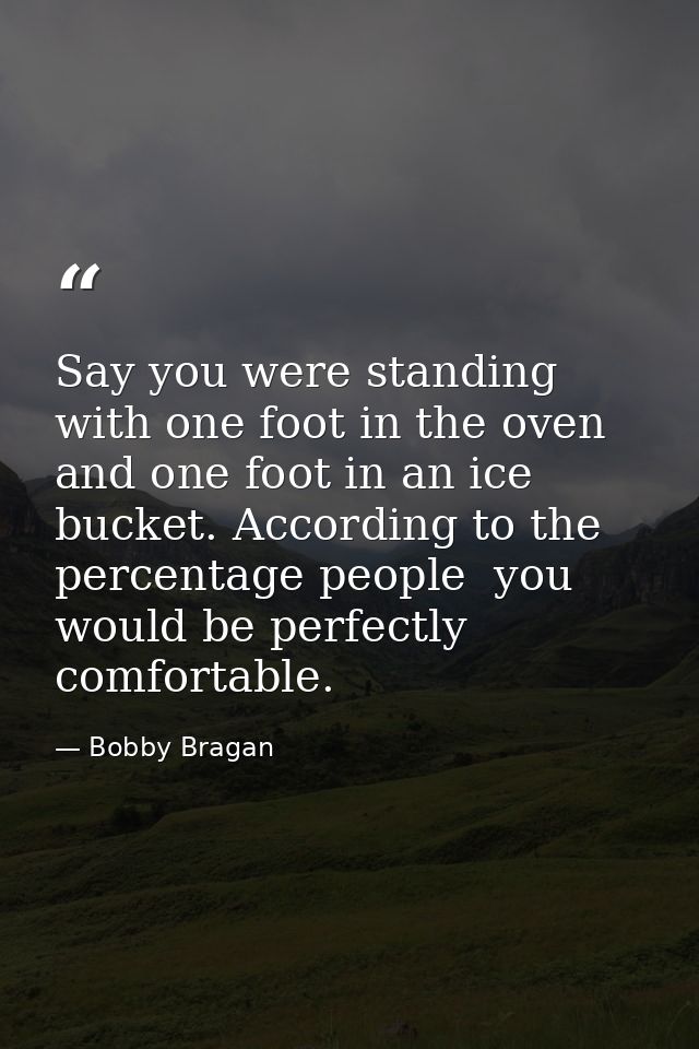 Say you were standing with one foot in the oven and one foot in an ice bucket. According to the percentage people  you w — Bobby Bragan