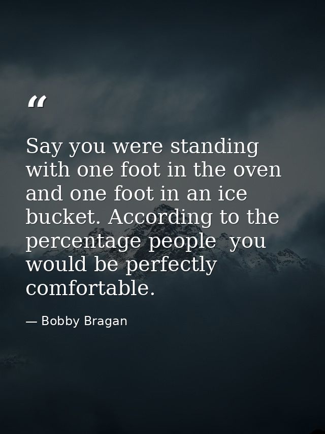 Say you were standing with one foot in the oven and one foot in an ice bucket. According to the percentage people  you w — Bobby Bragan