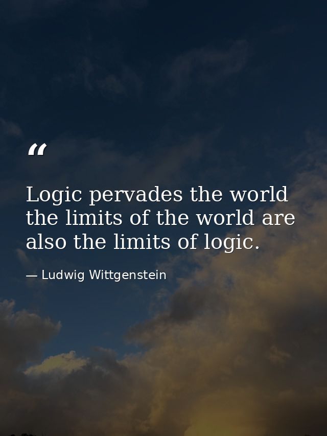Logic pervades the world  the limits of the world are also the limits of logic. — Ludwig Wittgenstein