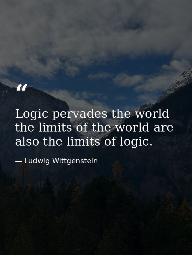 Logic pervades the world  the limits of the world are also the limits of logic. — Ludwig Wittgenstein