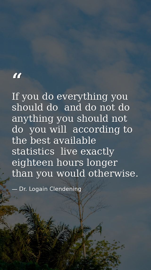 If you do everything you should do  and do not do anything you should not do  you will  according to the best available  — Dr. Logain Clendening