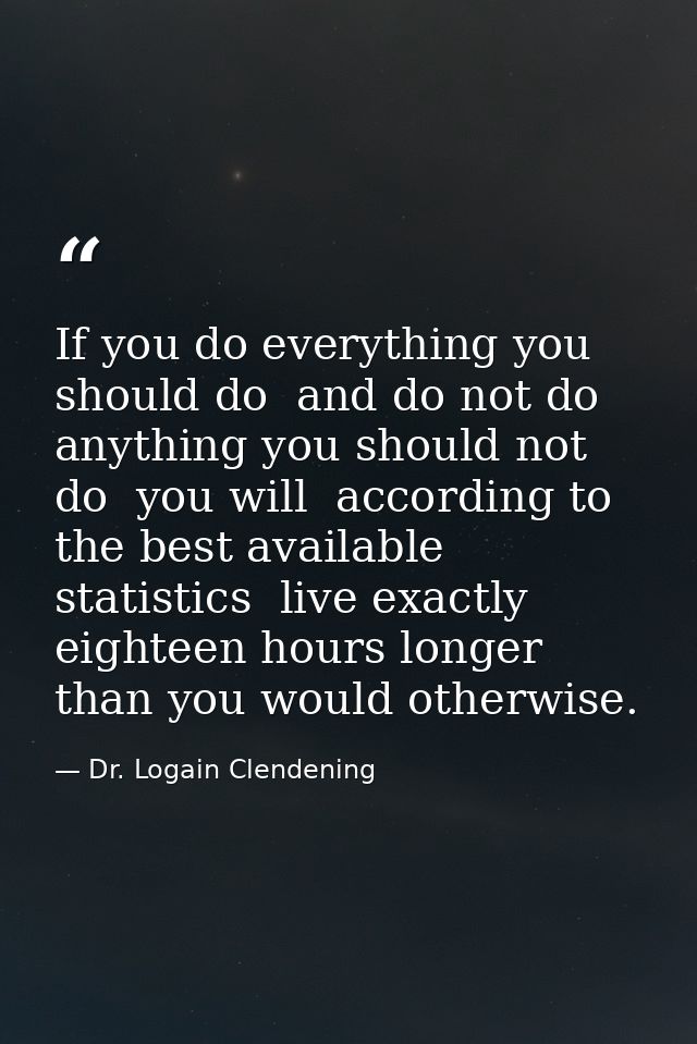 If you do everything you should do  and do not do anything you should not do  you will  according to the best available  — Dr. Logain Clendening