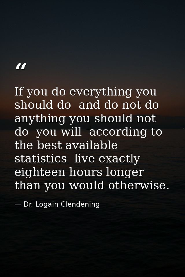 If you do everything you should do  and do not do anything you should not do  you will  according to the best available  — Dr. Logain Clendening
