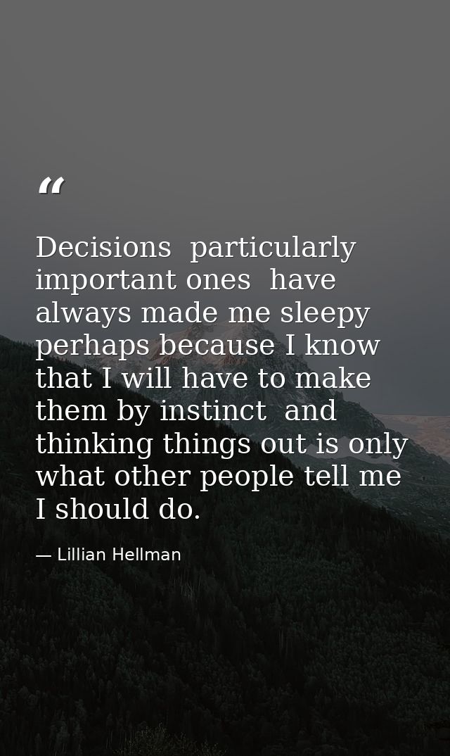 Decisions  particularly important ones  have always made me sleepy  perhaps because I know that I will have to make them — Lillian Hellman