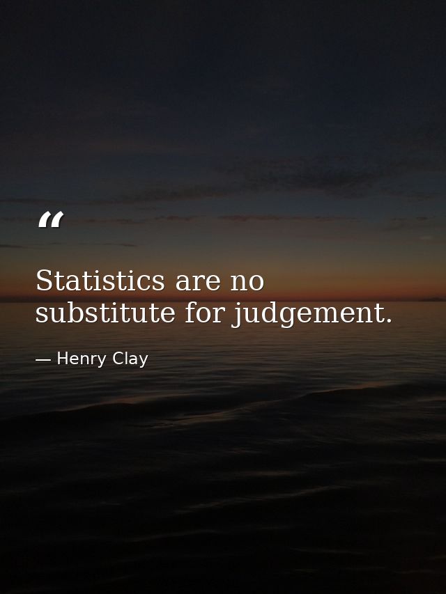 Statistics are no substitute for judgement. — Henry Clay