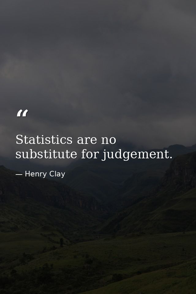 Statistics are no substitute for judgement. — Henry Clay