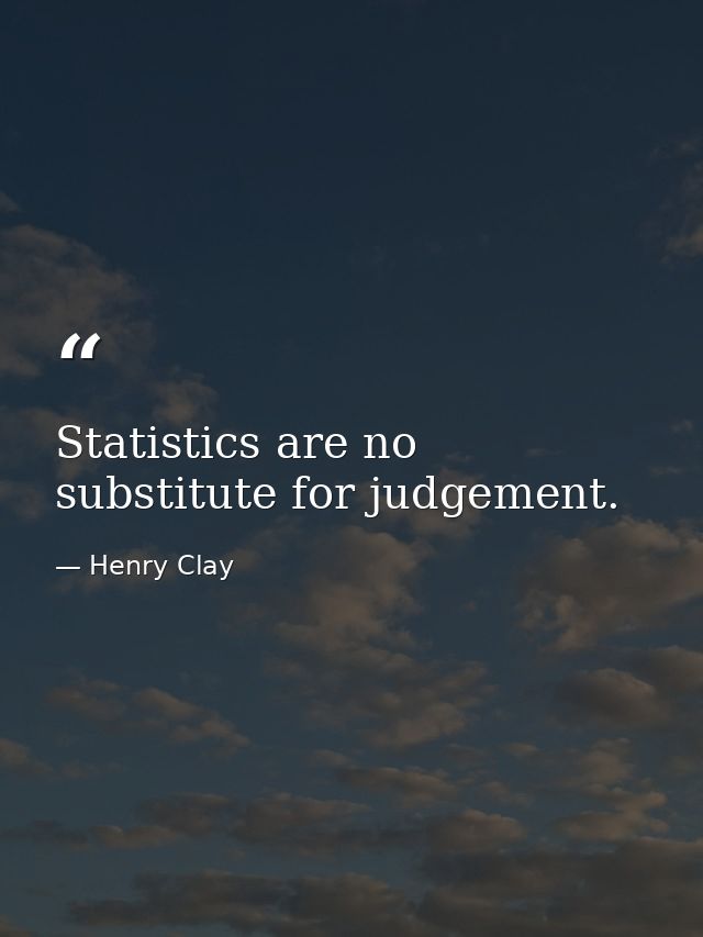 Statistics are no substitute for judgement. — Henry Clay