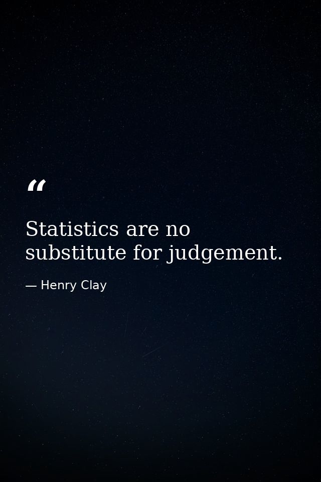 Statistics are no substitute for judgement. — Henry Clay
