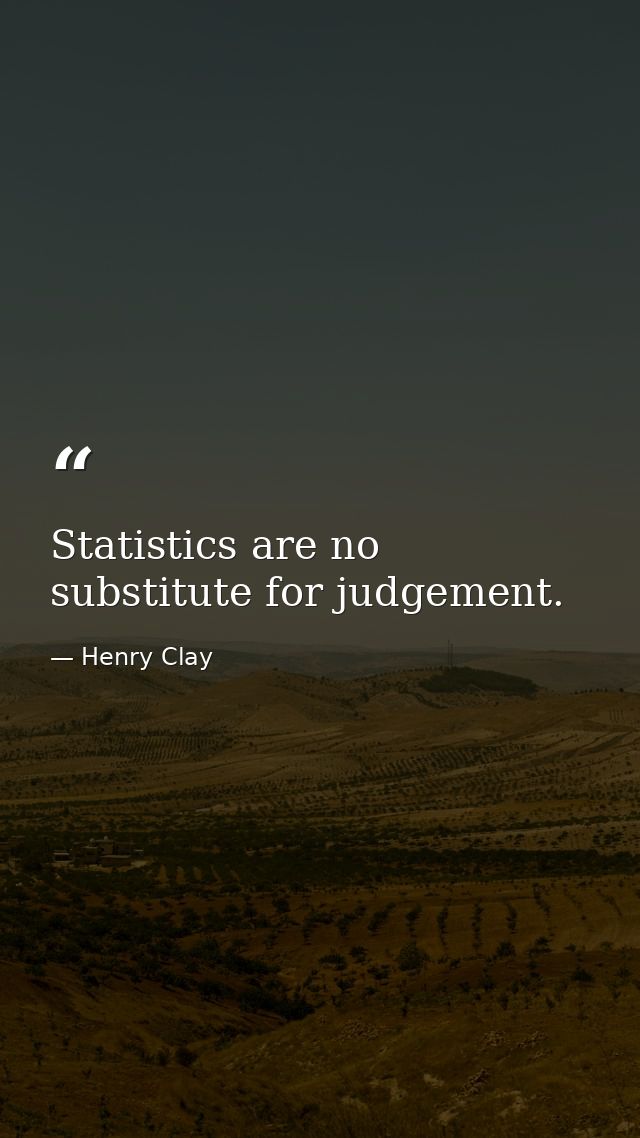 Statistics are no substitute for judgement. — Henry Clay