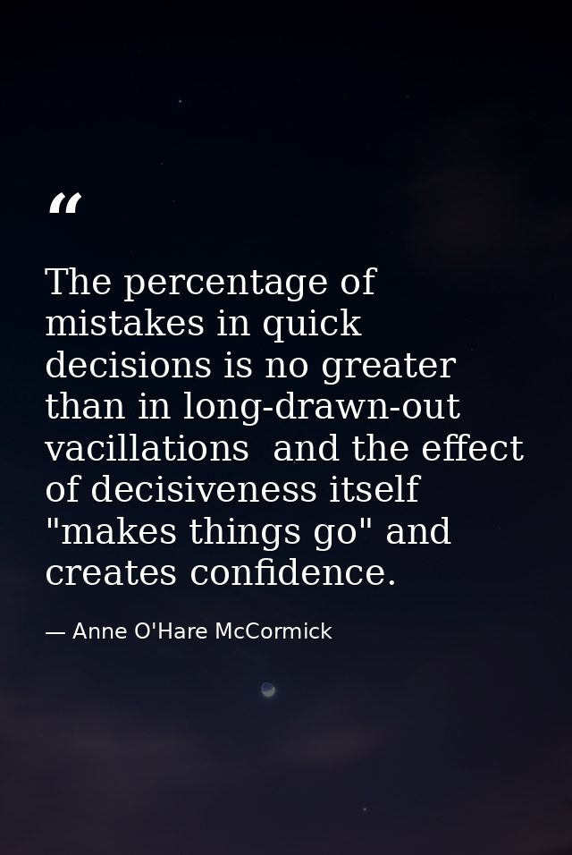 The percentage of mistakes in quick decisions is no greater than in long-drawn-out vacillations  and the effect of decis — Anne O'Hare McCormick