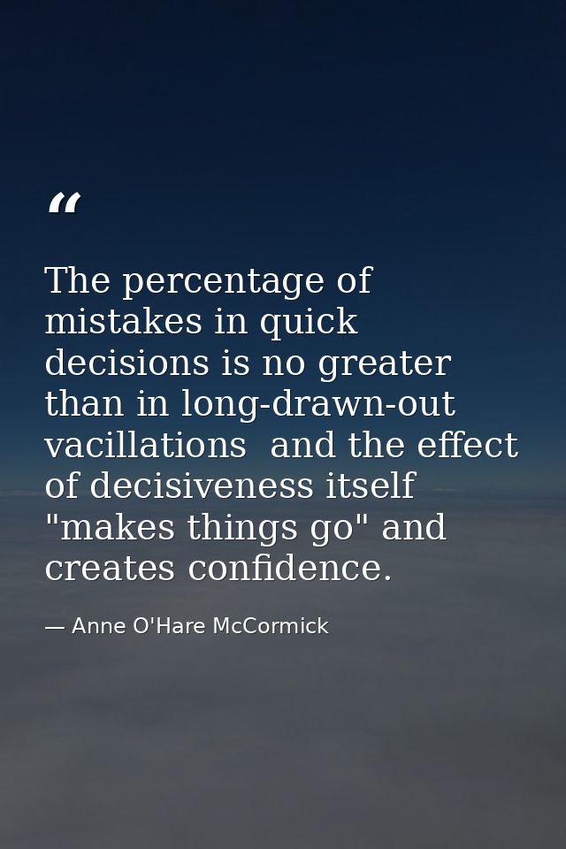 The percentage of mistakes in quick decisions is no greater than in long-drawn-out vacillations  and the effect of decis — Anne O'Hare McCormick
