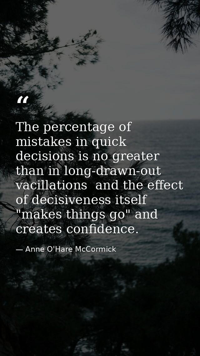 The percentage of mistakes in quick decisions is no greater than in long-drawn-out vacillations  and the effect of decis — Anne O'Hare McCormick