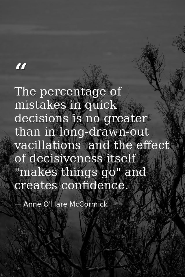 The percentage of mistakes in quick decisions is no greater than in long-drawn-out vacillations  and the effect of decis — Anne O'Hare McCormick