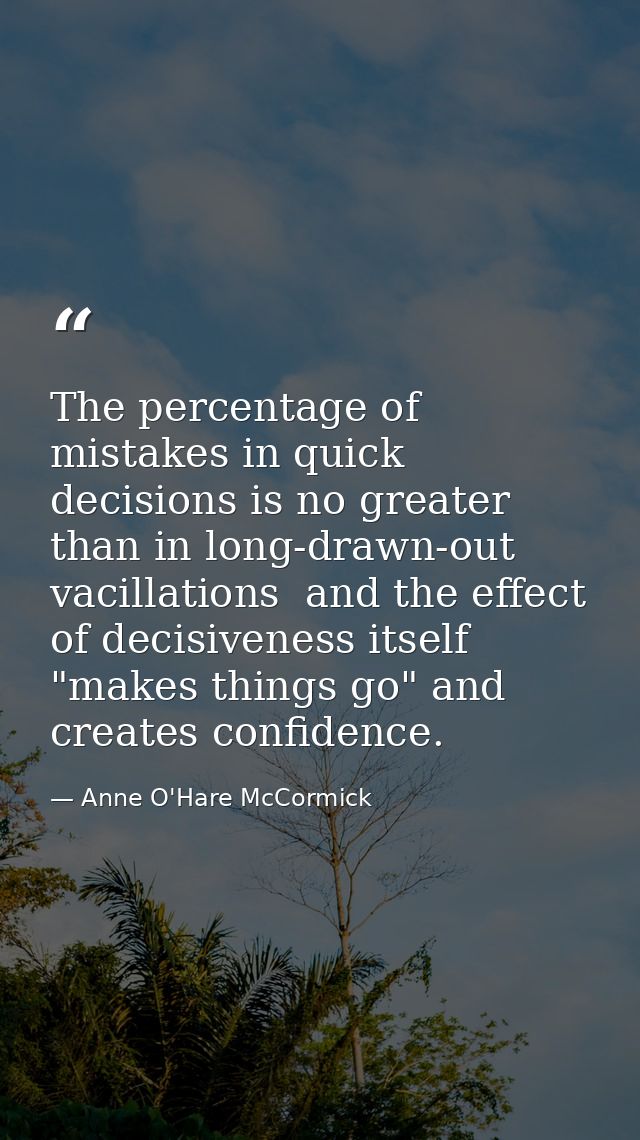 The percentage of mistakes in quick decisions is no greater than in long-drawn-out vacillations  and the effect of decis — Anne O'Hare McCormick