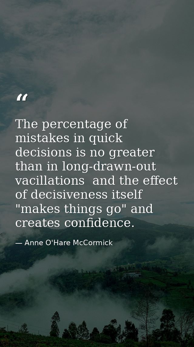 The percentage of mistakes in quick decisions is no greater than in long-drawn-out vacillations  and the effect of decis — Anne O'Hare McCormick