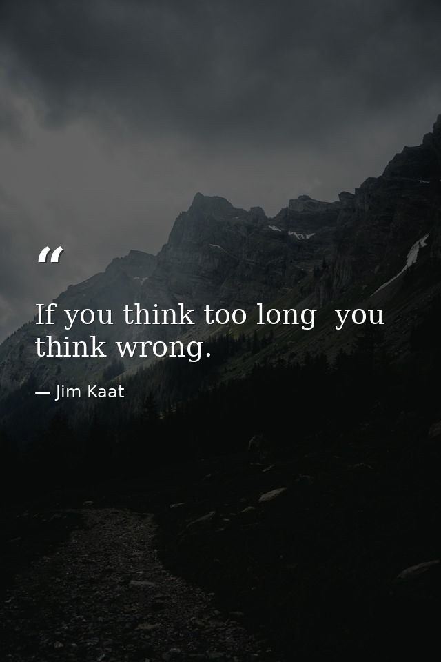 If you think too long  you think wrong. — Jim Kaat