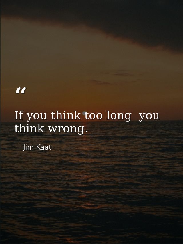 If you think too long  you think wrong. — Jim Kaat