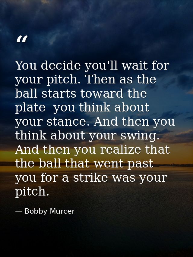 You decide you'll wait for your pitch. Then as the ball starts toward the plate  you think about your stance. And then y — Bobby Murcer
