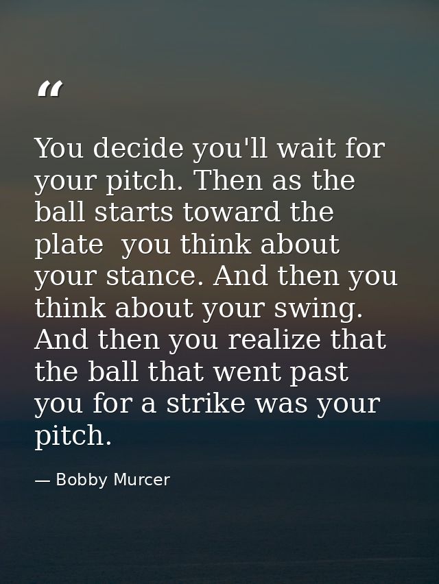 You decide you'll wait for your pitch. Then as the ball starts toward the plate  you think about your stance. And then y — Bobby Murcer