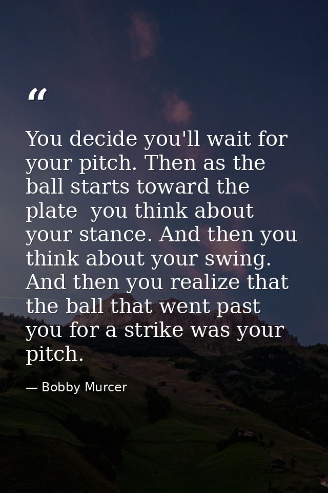 You decide you'll wait for your pitch. Then as the ball starts toward the plate  you think about your stance. And then y — Bobby Murcer