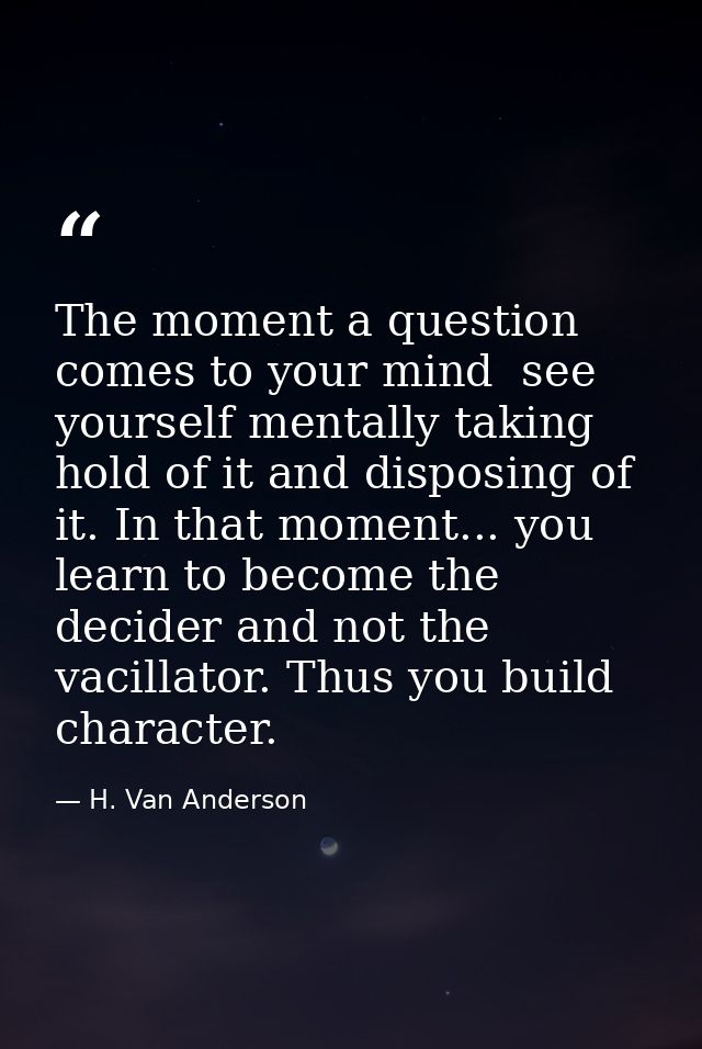 The moment a question comes to your mind  see yourself mentally taking hold of it and disposing of it. In that moment... — H. Van Anderson