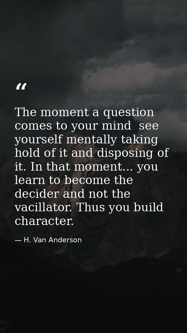 The moment a question comes to your mind  see yourself mentally taking hold of it and disposing of it. In that moment... — H. Van Anderson