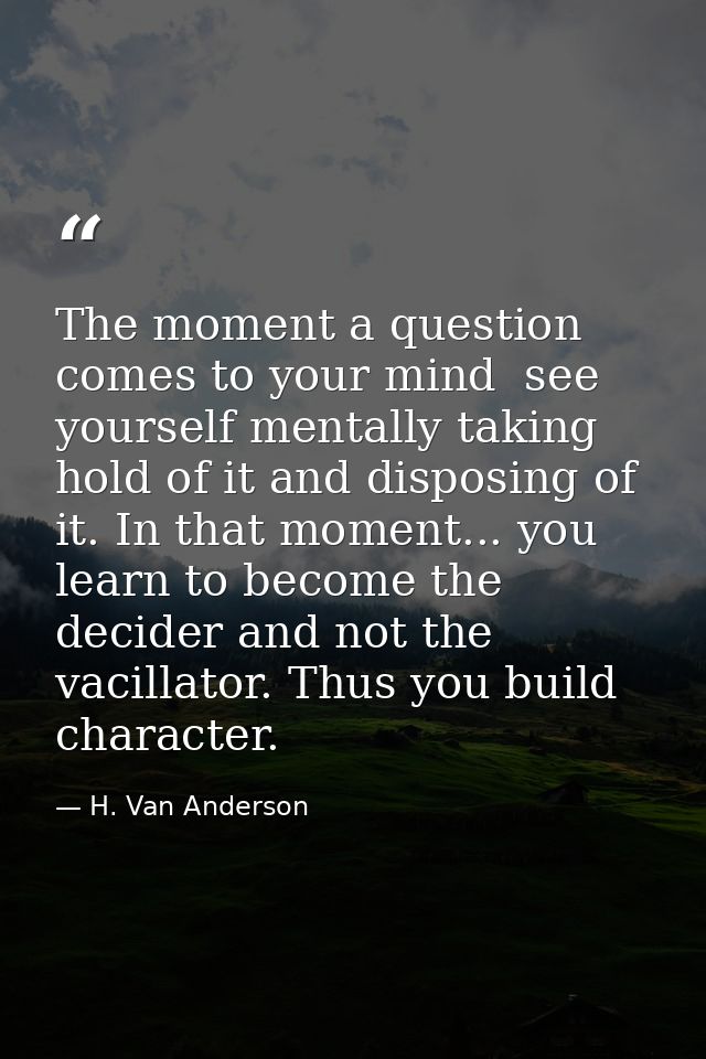 The moment a question comes to your mind  see yourself mentally taking hold of it and disposing of it. In that moment... — H. Van Anderson