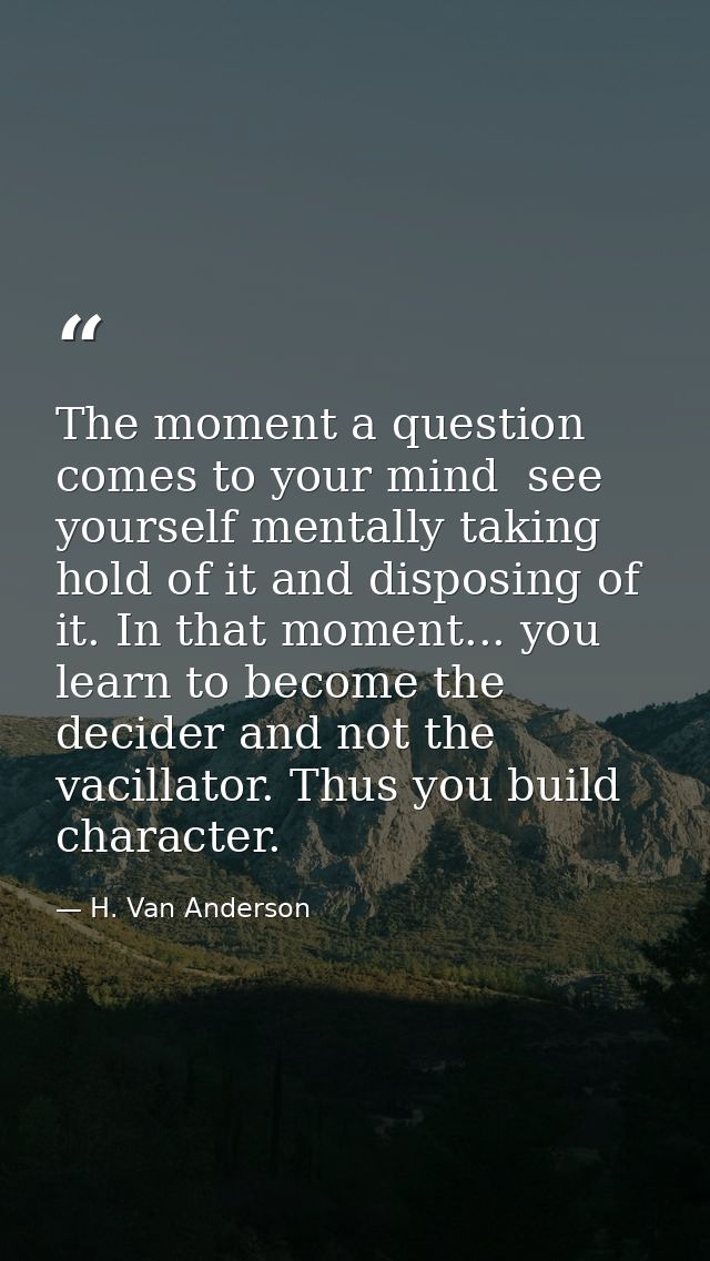 The moment a question comes to your mind  see yourself mentally taking hold of it and disposing of it. In that moment... — H. Van Anderson