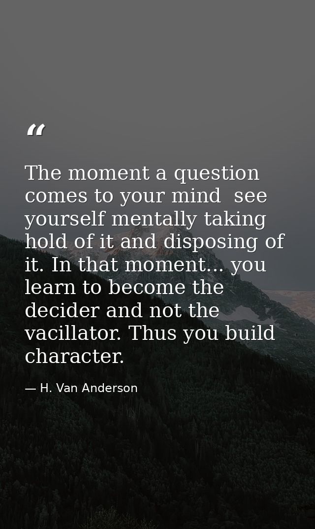 The moment a question comes to your mind  see yourself mentally taking hold of it and disposing of it. In that moment... — H. Van Anderson