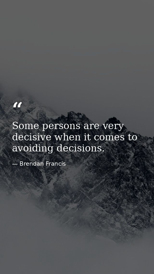 Some persons are very decisive when it comes to avoiding decisions. — Brendan Francis