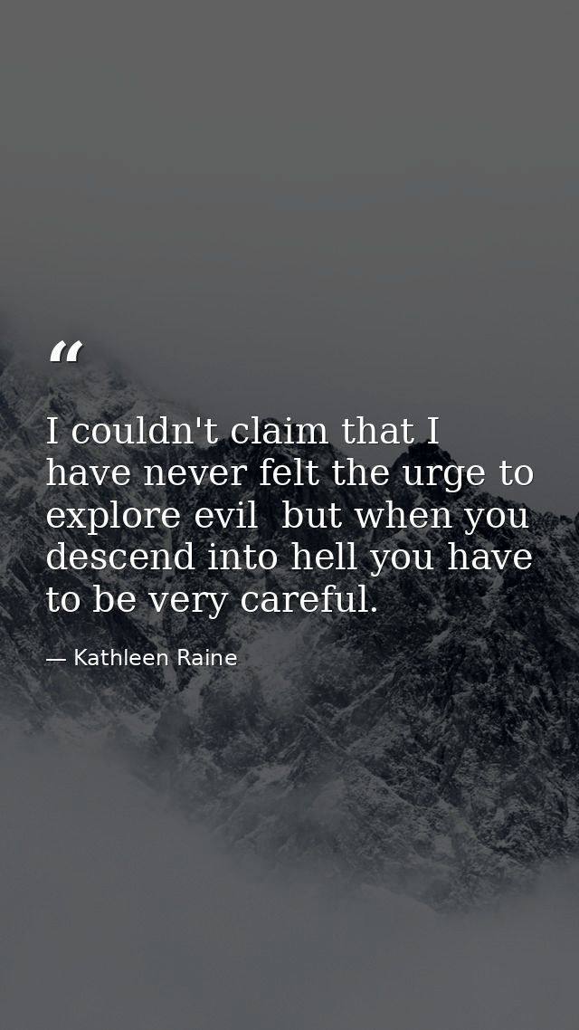 I couldn't claim that I have never felt the urge to explore evil  but when you descend into hell you have to be very car — Kathleen Raine