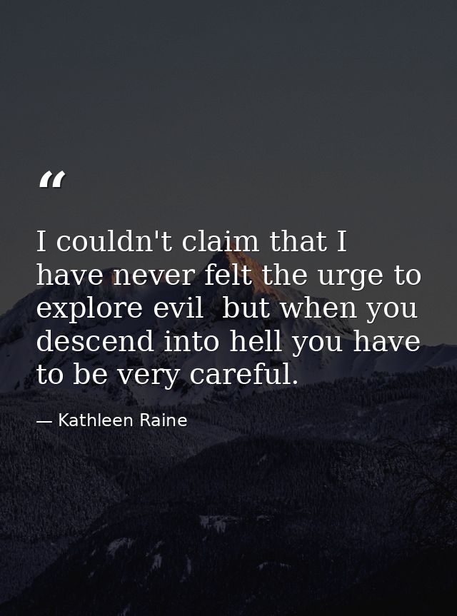 I couldn't claim that I have never felt the urge to explore evil  but when you descend into hell you have to be very car — Kathleen Raine