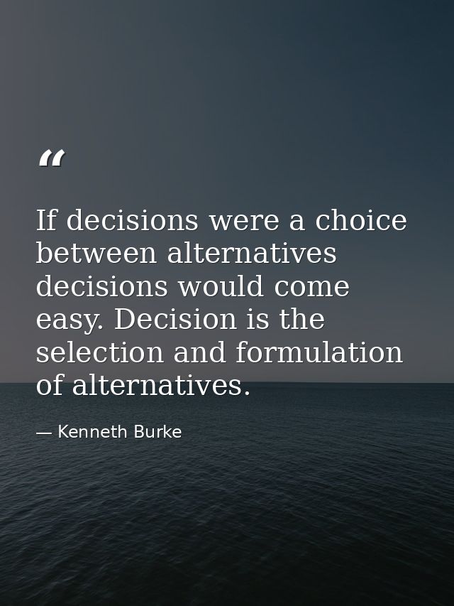 If decisions were a choice between alternatives  decisions would come easy. Decision is the selection and formulation of — Kenneth Burke