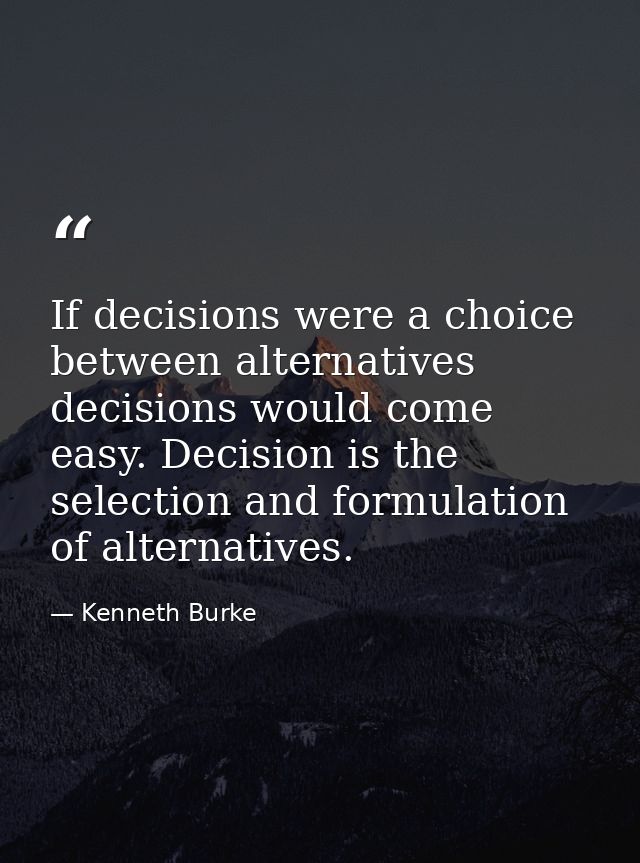 If decisions were a choice between alternatives  decisions would come easy. Decision is the selection and formulation of — Kenneth Burke
