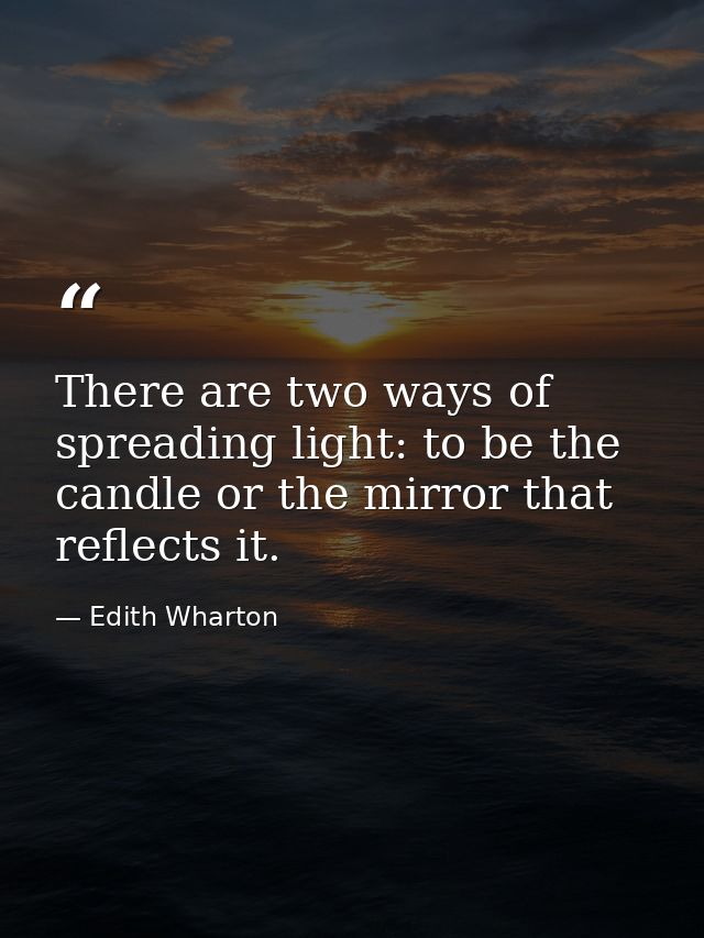There are two ways of spreading light: to be the candle or the mirror that reflects it. — Edith Wharton