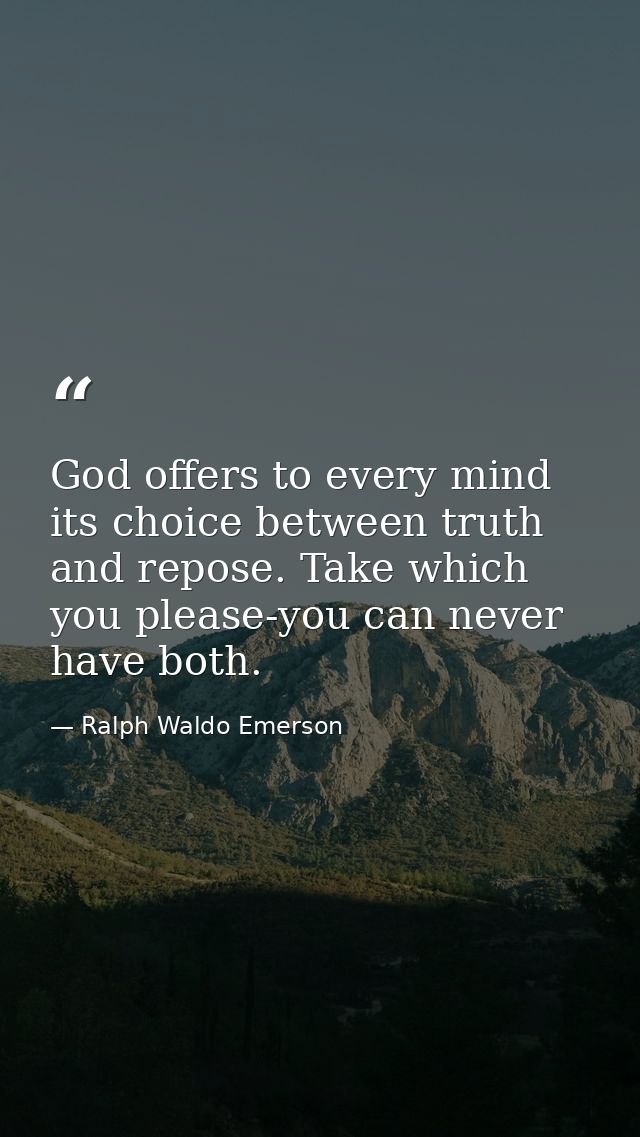 God offers to every mind its choice between truth and repose. Take which you please-you can never have both. — Ralph Waldo Emerson